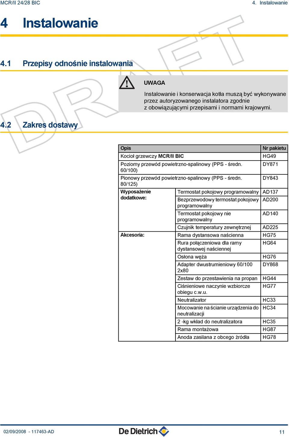 2 Zakres dostawy Opis Kocioł grzewczy MCR/II BIC Poziomy przewód powietrzno-spalinowy (PPS - średn. 60/100) Pionowy przewód powietrzno-spalinowy (PPS - średn.