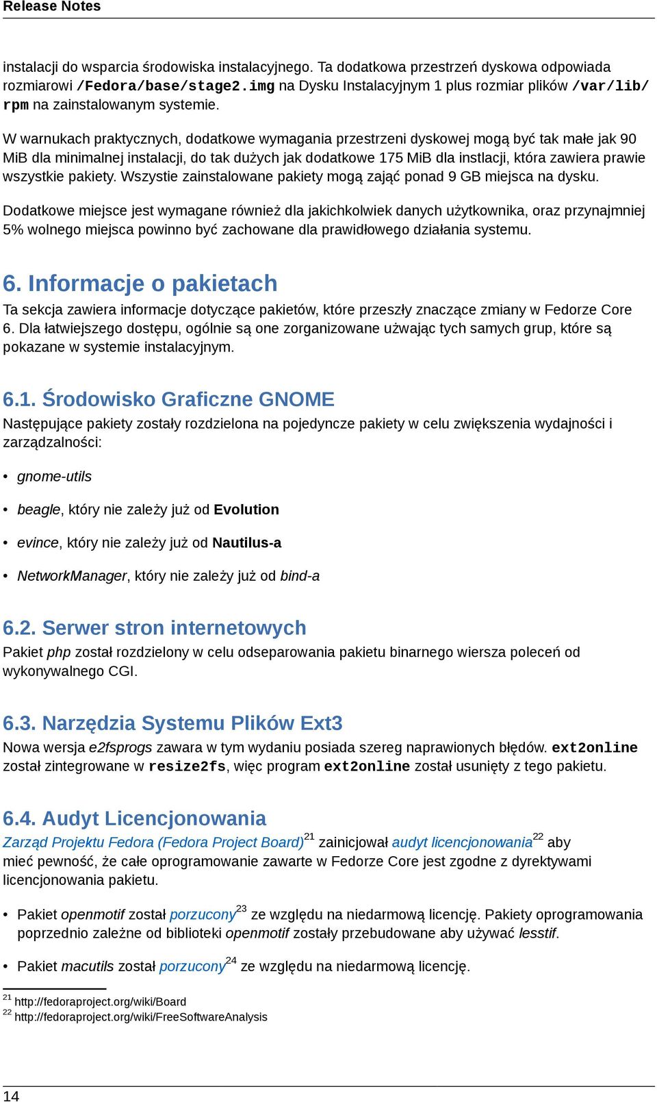 W warnukach praktycznych, dodatkowe wymagania przestrzeni dyskowej mogą być tak małe jak 90 MiB dla minimalnej instalacji, do tak dużych jak dodatkowe 175 MiB dla instlacji, która zawiera prawie