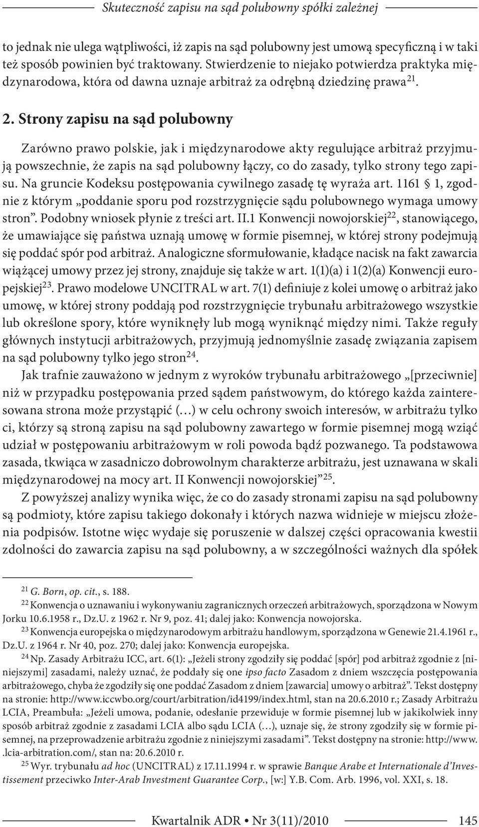 . 2. Strony zapisu na sąd polubowny Zarówno prawo polskie, jak i międzynarodowe akty regulujące arbitraż przyjmują powszechnie, że zapis na sąd polubowny łączy, co do zasady, tylko strony tego zapisu.