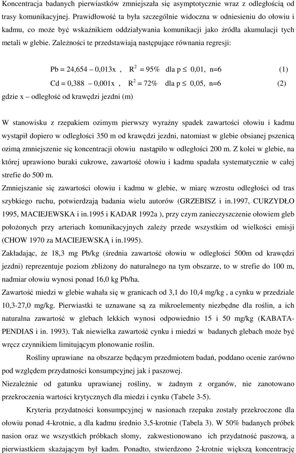 ZaleŜności te przedstawiają następujące równania regresji: Pb = 24,654 0,013x, R 2 = 95% dla p 0,01, n=6 (1) Cd = 0,388 0,001x, R 2 = 72% dla p 0,05, n=6 (2) gdzie x odległość od krawędzi jezdni (m)