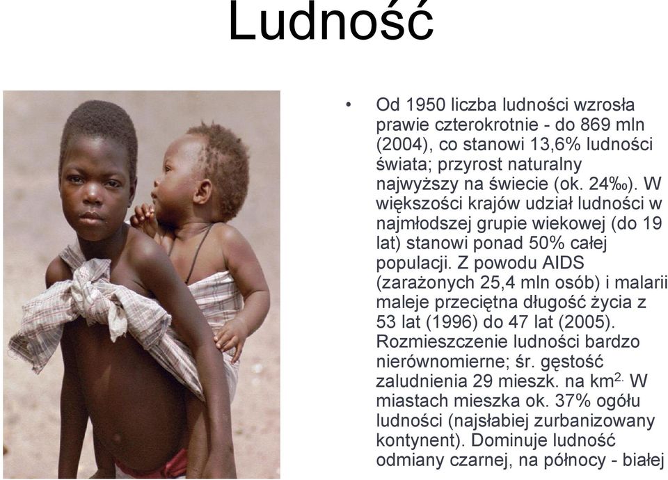 Z powodu AIDS (zarażonych 25,4 mln osób) i malarii maleje przeciętna długość życia z 53 lat (1996) do 47 lat (2005).