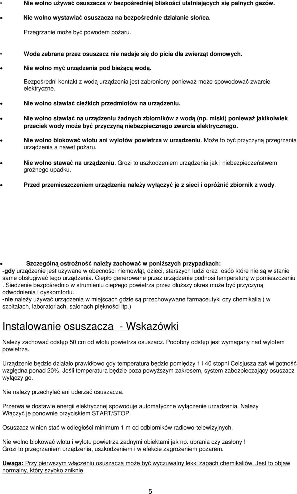 Bezpośredni kontakt z wodą urządzenia jest zabroniony ponieważ może spowodować zwarcie elektryczne. Nie wolno stawiać ciężkich przedmiotów na urządzeniu.