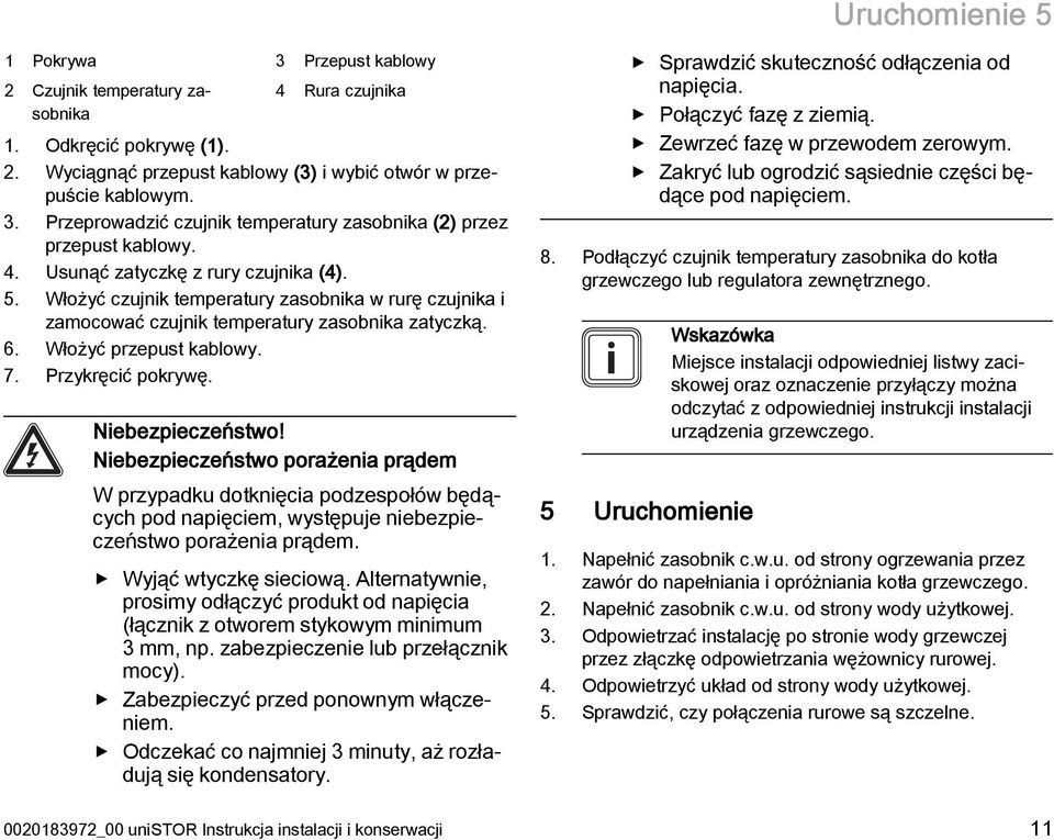 Niebezpieczeństwo! Niebezpieczeństwo porażenia prądem W przypadku dotknięcia podzespołów będących pod napięciem, występuje niebezpieczeństwo porażenia prądem. Wyjąć wtyczkę sieciową.