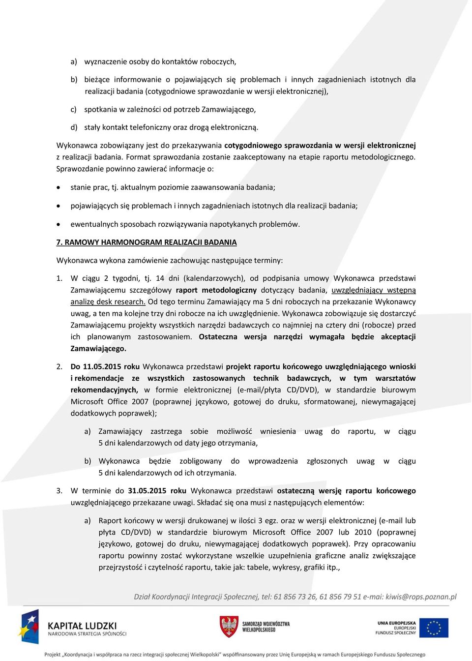 Wykonawca zobowiązany jest do przekazywania cotygodniowego sprawozdania w wersji elektronicznej z realizacji badania. Format sprawozdania zostanie zaakceptowany na etapie raportu metodologicznego.