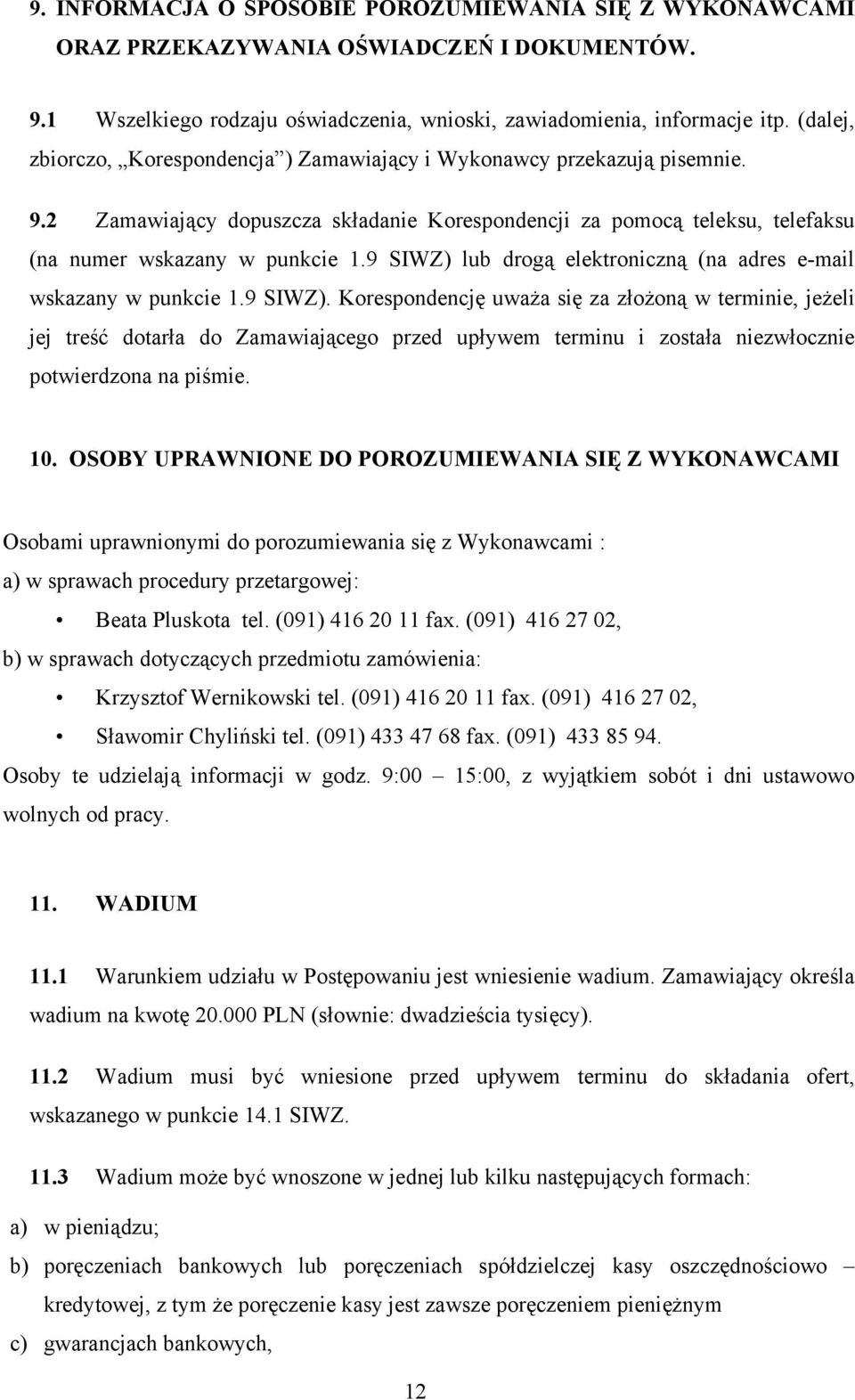 9 SIWZ) lub drogą elektroniczną (na adres e-mail wskazany w punkcie 1.9 SIWZ). Korespondencję uważa się za złożoną w terminie, jeżeli jej treść dotarła do Zamawiającego przed upływem terminu i została niezwłocznie potwierdzona na piśmie.