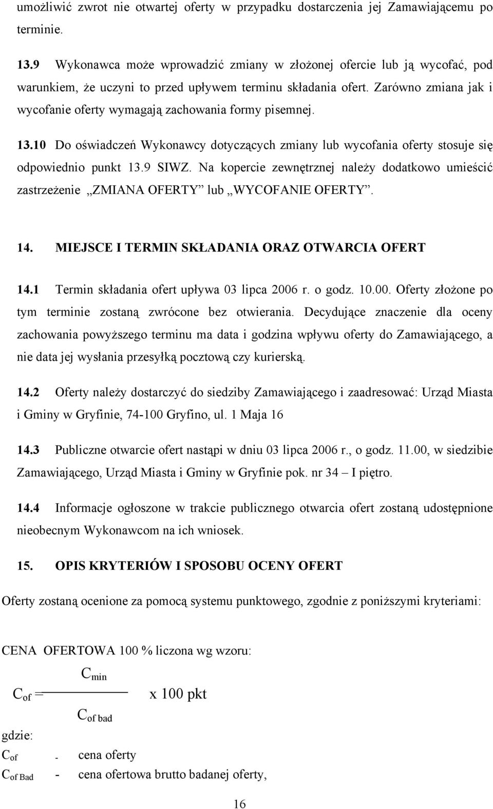 Zarówno zmiana jak i wycofanie oferty wymagają zachowania formy pisemnej. 13.10 Do oświadczeń Wykonawcy dotyczących zmiany lub wycofania oferty stosuje się odpowiednio punkt 13.9 SIWZ.