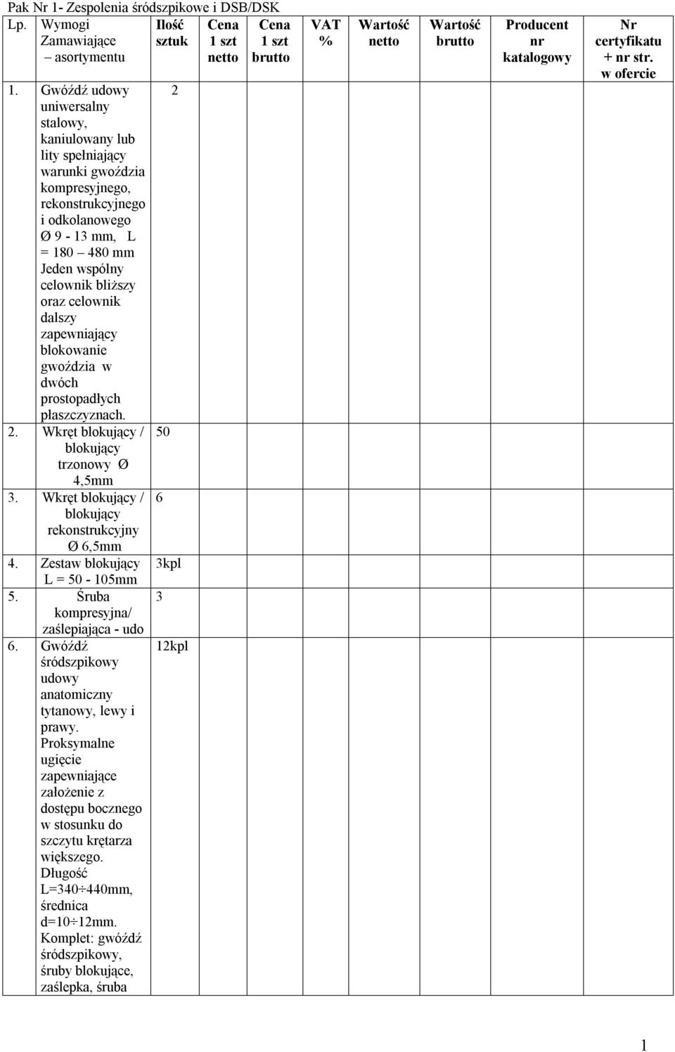 celownik dalszy zapewniający blokowanie gwoździa w dwóch prostopadłych płaszczyznach. 2. Wkręt blokujący / 50 blokujący trzonowy Ø 4,5mm 3. Wkręt blokujący / 6 blokujący rekonstrukcyjny Ø 6,5mm 4.