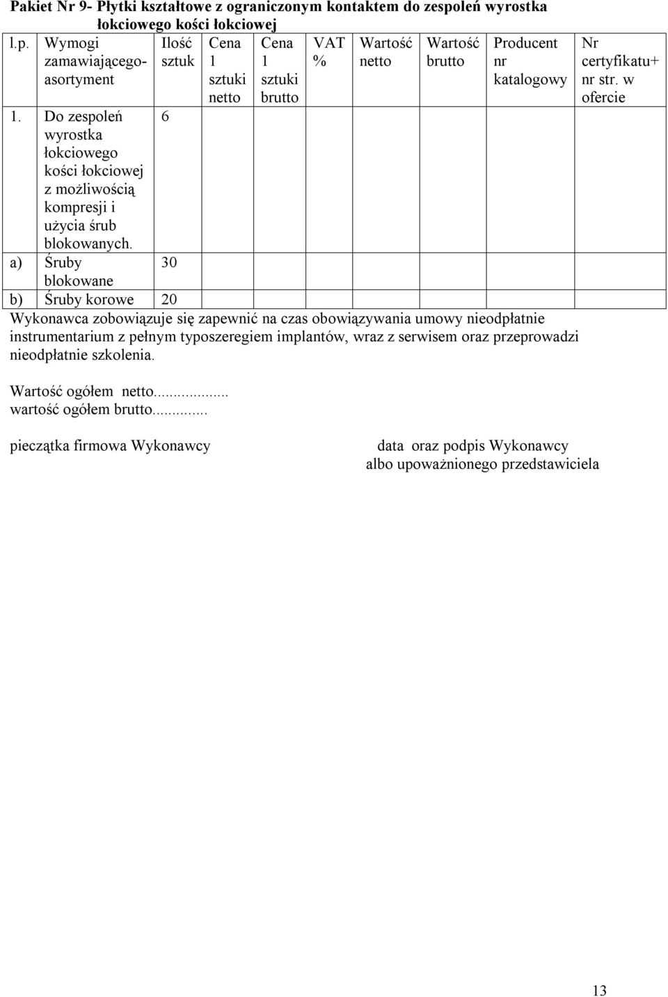 a) Śruby 6 30 1 sztuki 1 sztuki nr katalogowy blokowane b) Śruby korowe 20 Wykonawca zobowiązuje się zapewnić na czas obowiązywania umowy nieodpłatnie