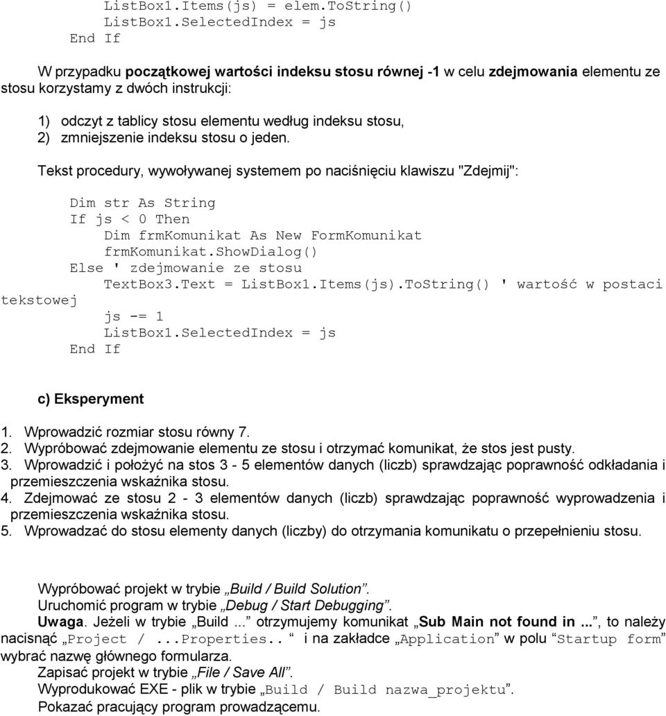 stosu, 2) zmniejszenie indeksu stosu o jeden. Tekst procedury, wywoływanej systemem po naciśnięciu klawiszu "Zdejmij": Dim str As String If js < 0 Then ' zdejmowanie ze stosu TextBox3.Text = ListBox1.