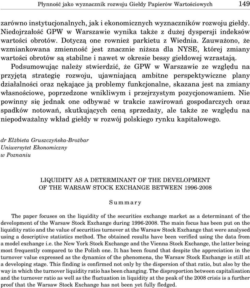 Zauważono, że wzmiankowana zmienność jest znacznie niższa dla NYSE, której zmiany wartości obrotów sa stabilne i nawet w okresie bessy giełdowej wzrastaja.