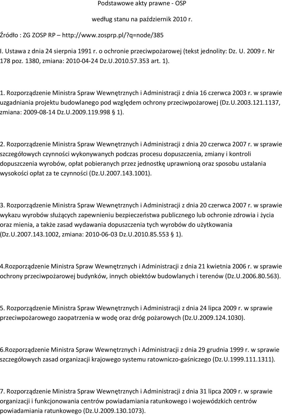 w sprawie uzgadniania projektu budowlanego pod względem ochrony przeciwpożarowej (Dz.U.2003.121.1137, zmiana: 2009-08-14 Dz.U.2009.119.998 1). 2. Rozporządzenie Ministra Spraw Wewnętrznych i Administracji z dnia 20 czerwca 2007 r.