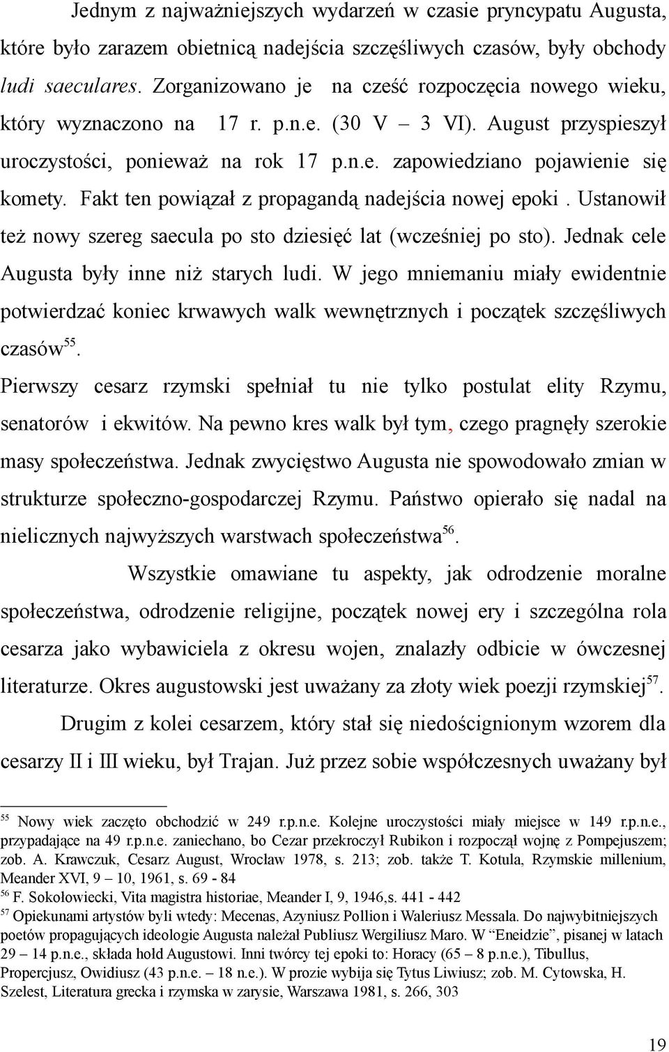 Fakt ten powiązał z propagandą nadejścia nowej epoki. Ustanowił też nowy szereg saecula po sto dziesięć lat (wcześniej po sto). Jednak cele Augusta były inne niż starych ludi.