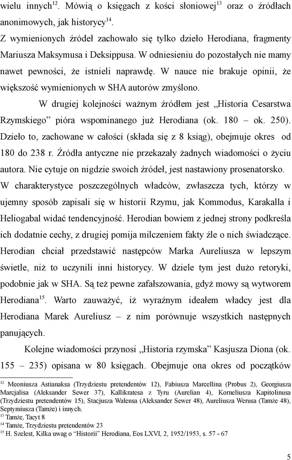 W nauce nie brakuje opinii, że większość wymienionych w SHA autorów zmyślono. W drugiej kolejności ważnym źródłem jest Historia Cesarstwa Rzymskiego pióra wspominanego już Herodiana (ok. 180 ok. 250).