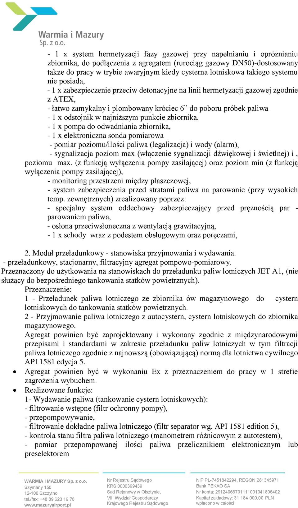 odstojnik w najniższym punkcie zbiornika, - 1 x pompa do odwadniania zbiornika, - 1 x elektroniczna sonda pomiarowa - pomiar poziomu/ilości paliwa (legalizacja) i wody (alarm), - sygnalizacja poziom