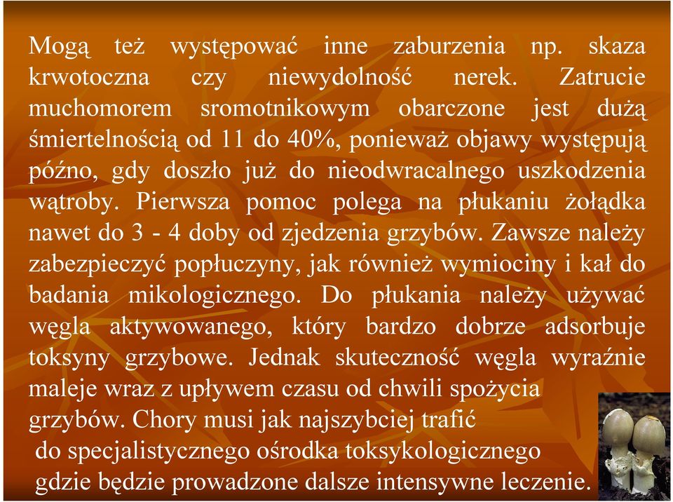 Pierwsza pomoc polega na płukaniu żołądka nawet do 3-4 doby od zjedzenia grzybów. Zawsze należy zabezpieczyć popłuczyny, jak również wymiociny i kał do badania mikologicznego.