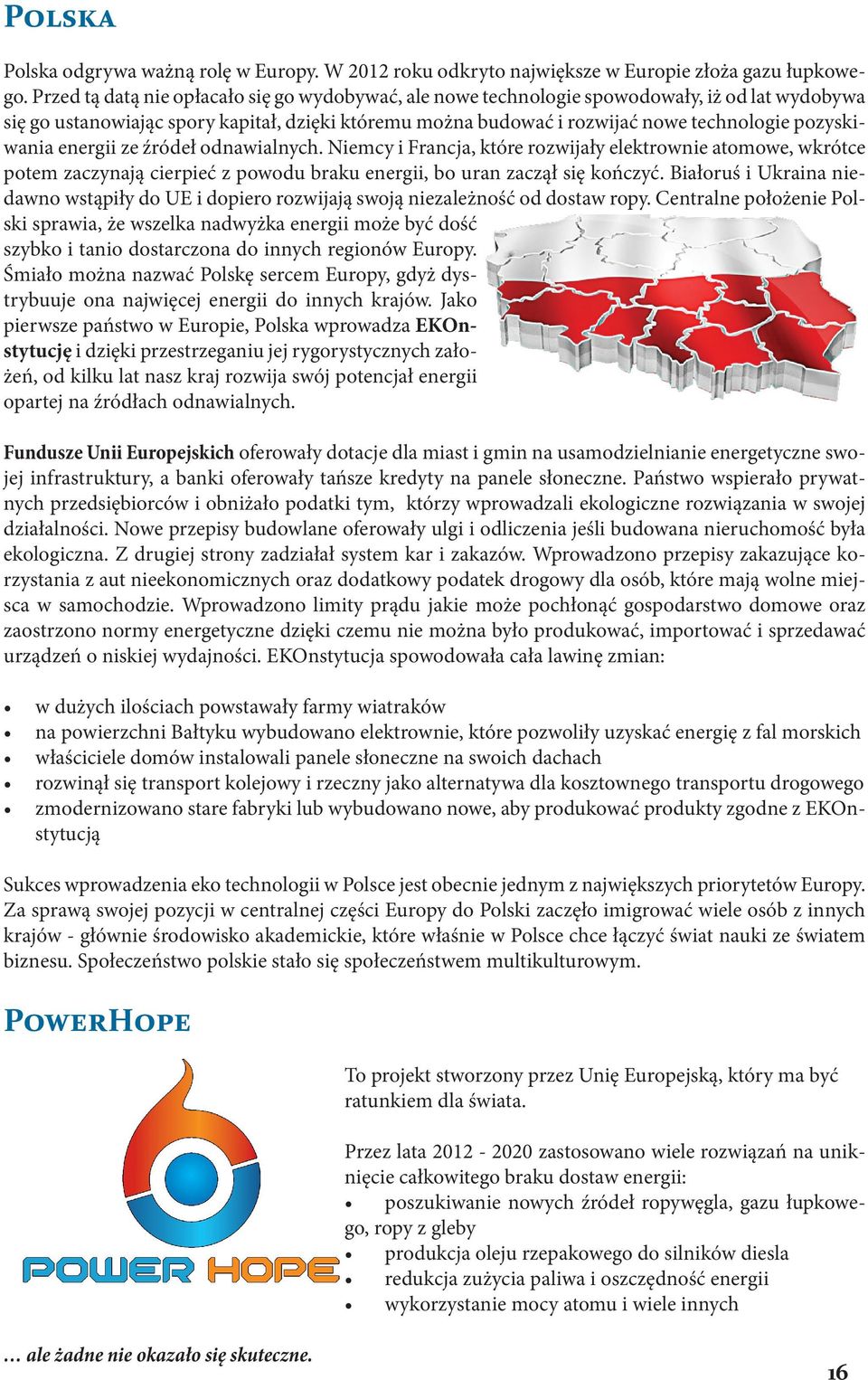 pozyskiwania energii ze źródeł odnawialnych. Niemcy i Francja, które rozwijały elektrownie atomowe, wkrótce potem zaczynają cierpieć z powodu braku energii, bo uran zaczął się kończyć.