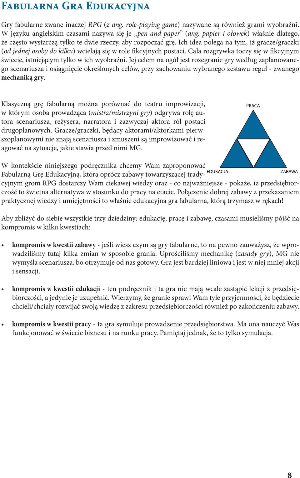 Ich idea polega na tym, iż gracze/graczki (od jednej osoby do kilku) wcielają się w role fikcyjnych postaci. Cała rozgrywka toczy się w fikcyjnym świecie, istniejącym tylko w ich wyobraźni.