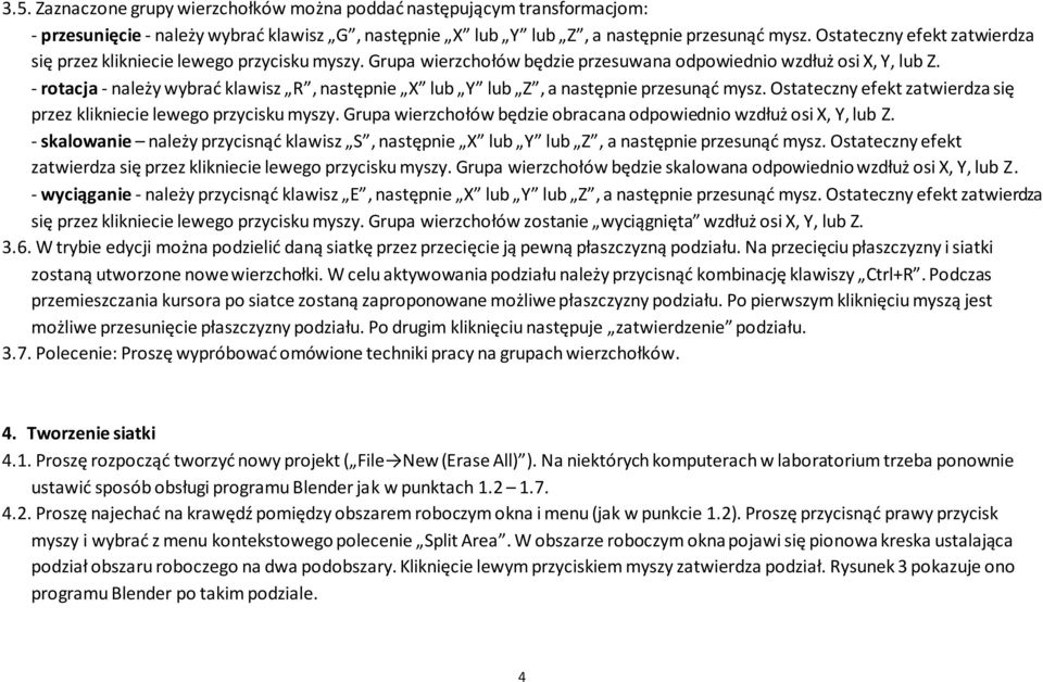 - rotacja - należy wybrać klawisz R, następnie X lub Y lub Z, a następnie przesunąć mysz. Ostateczny efekt zatwierdza się przez klikniecie lewego przycisku myszy.