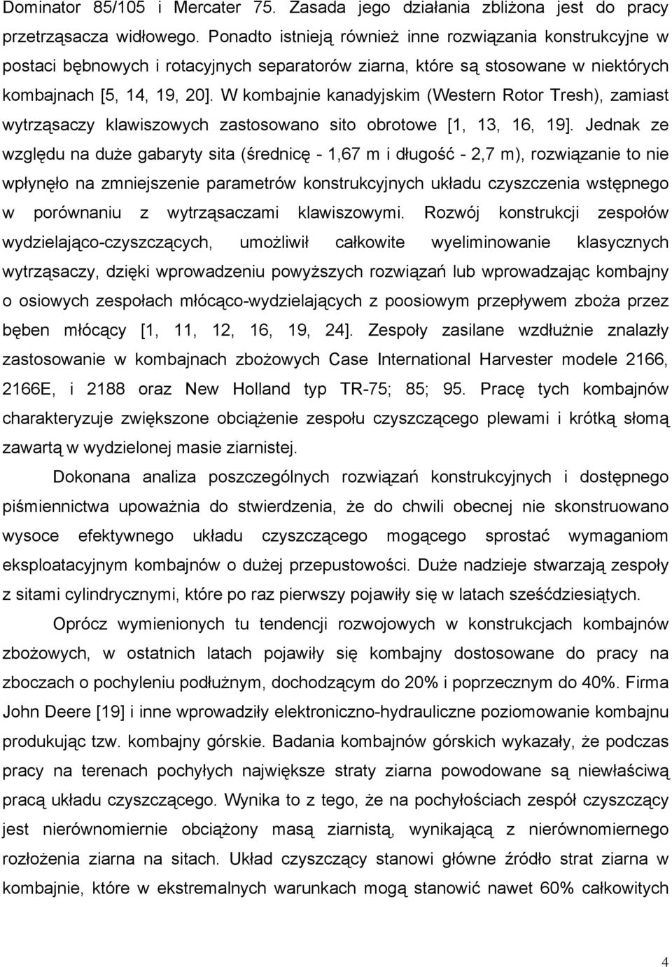 W kombajnie kanadyjskim (Western Rotor Tresh), zamiast wytrząsaczy klawiszowych zastosowano sito obrotowe [1, 13, 16, 19].