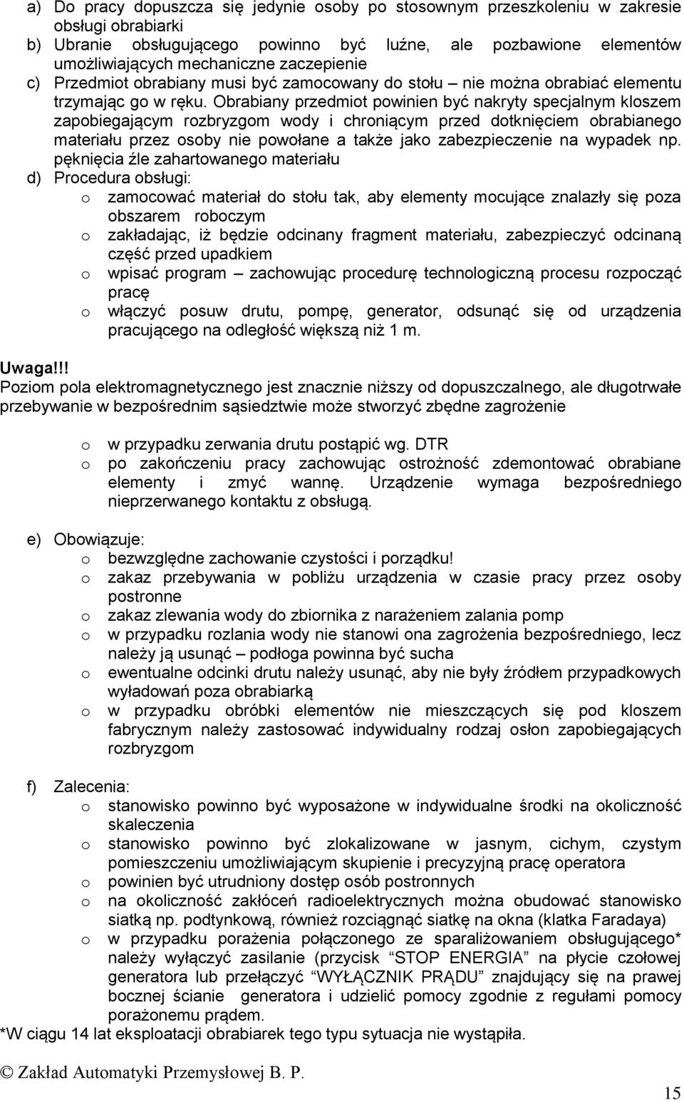 Obrabiany przedmiot powinien być nakryty specjalnym kloszem zapobiegającym rozbryzgom wody i chroniącym przed dotknięciem obrabianego materiału przez osoby nie powołane a także jako zabezpieczenie na