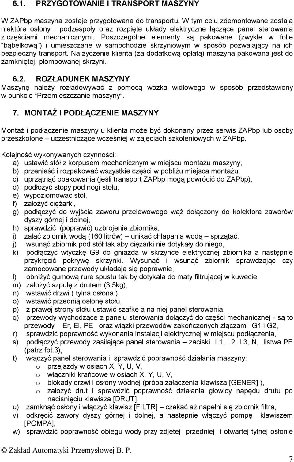 Poszczególne elementy są pakowane (zwykle w folie bąbelkową ) i umieszczane w samochodzie skrzyniowym w sposób pozwalający na ich bezpieczny transport.