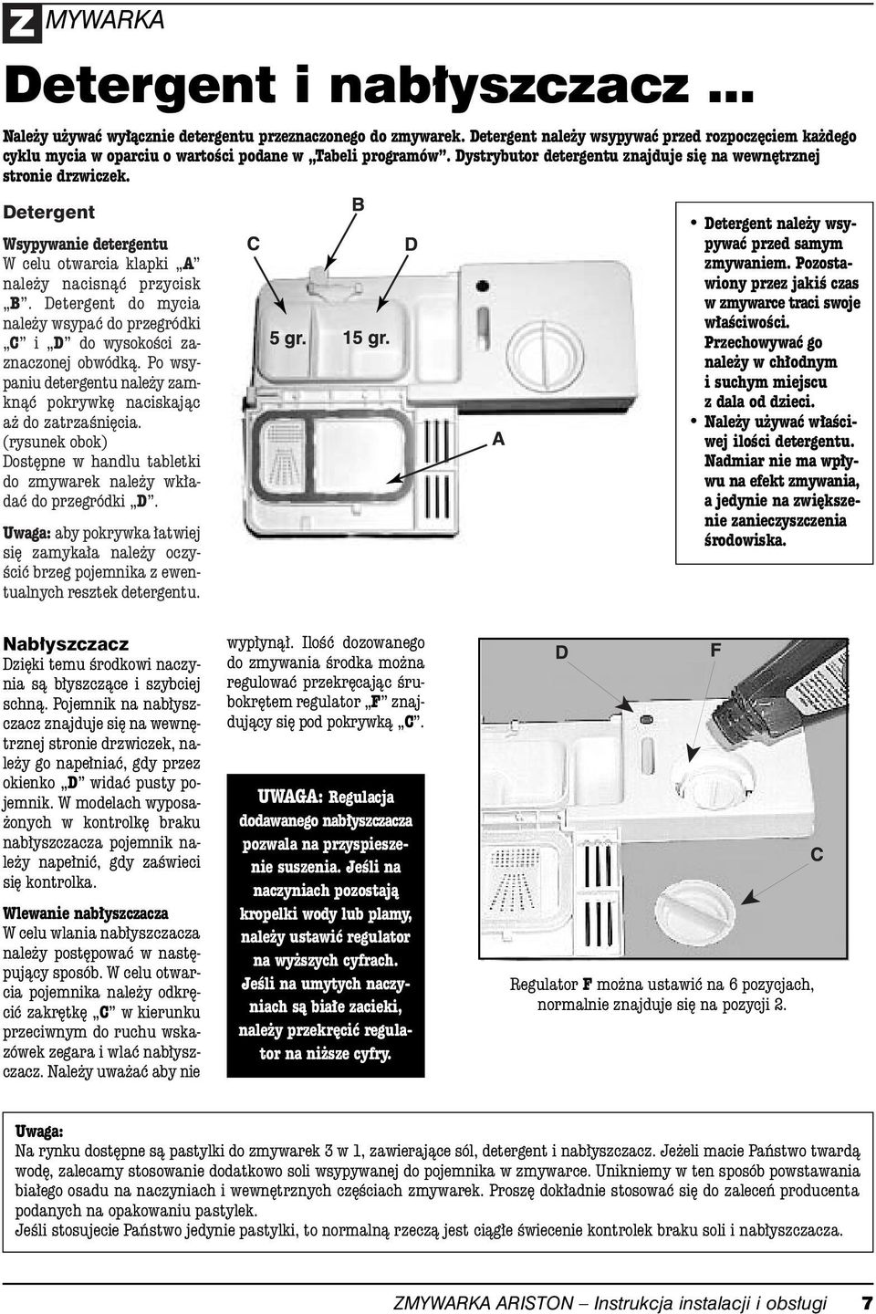 Detergent Wsypywanie detergentu W celu otwarcia klapki A nale y nacisnàç przycisk B. Detergent do mycia nale y wsypaç do przegródki C i D do wysokoêci zaznaczonej obwódkà.