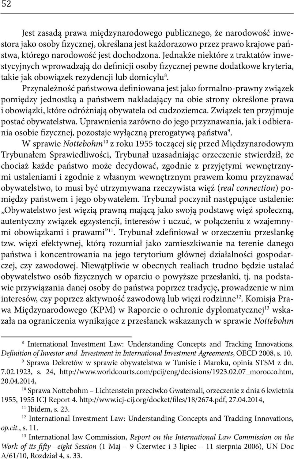 Przynależność państwowa definiowana jest jako formalno-prawny związek pomiędzy jednostką a państwem nakładający na obie strony określone prawa i obowiązki, które odróżniają obywatela od cudzoziemca.