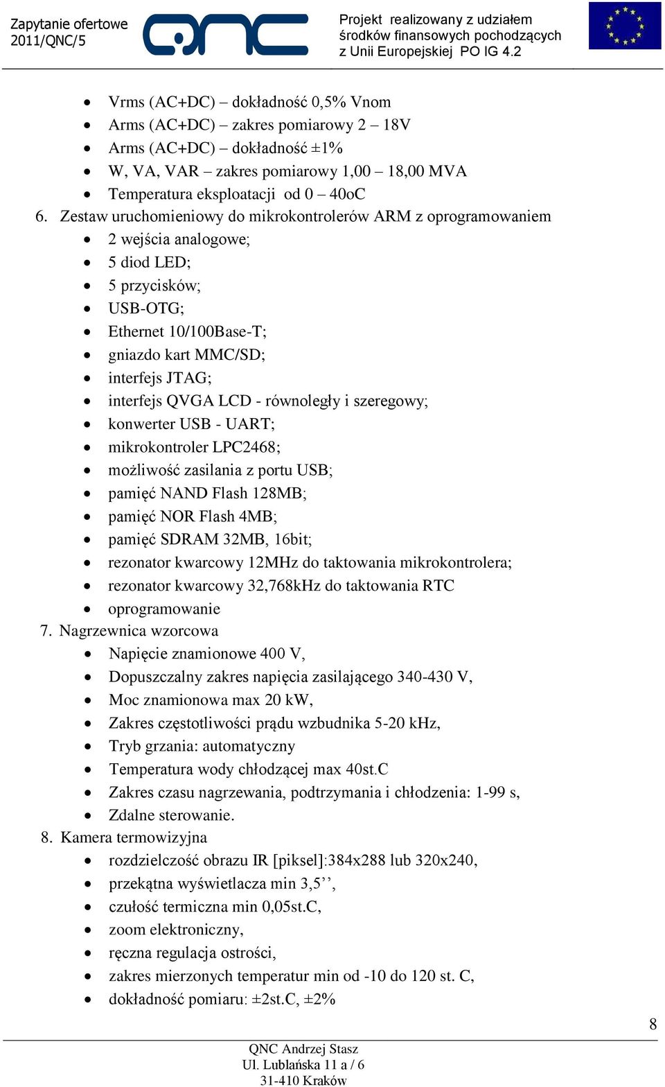 - równoległy i szeregowy; konwerter USB - UART; mikrokontroler LPC2468; możliwość zasilania z portu USB; pamięć NAND Flash 128MB; pamięć NOR Flash 4MB; pamięć SDRAM 32MB, 16bit; rezonator kwarcowy