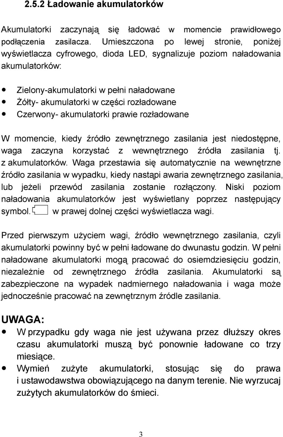 Czerwony- akumulatorki prawie rozładowane W momencie, kiedy źródło zewnętrznego zasilania jest niedostępne, waga zaczyna korzystać z wewnętrznego źródła zasilania tj. z akumulatorków.