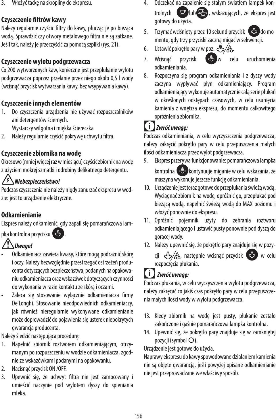 Czyszczenie wylotu podgrzewacza Co 200 wytworzonych kaw, konieczne jest przepłukanie wylotu podgrzewacza poprzez przelanie przez niego około 0,5 l wody (wcisnąć przycisk wytwarzania kawy, bez