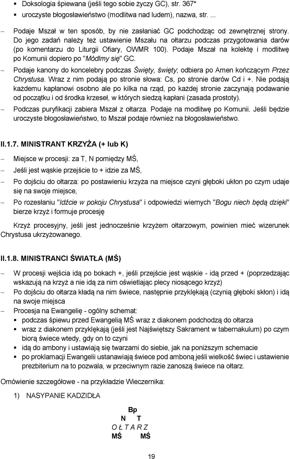 Podaje Mszał na kolektę i modlitwę po Komunii dopiero po "Módlmy się" GC. Podaje kanony do koncelebry podczas Święty, święty; odbiera po Amen kończącym Przez Chrystusa.