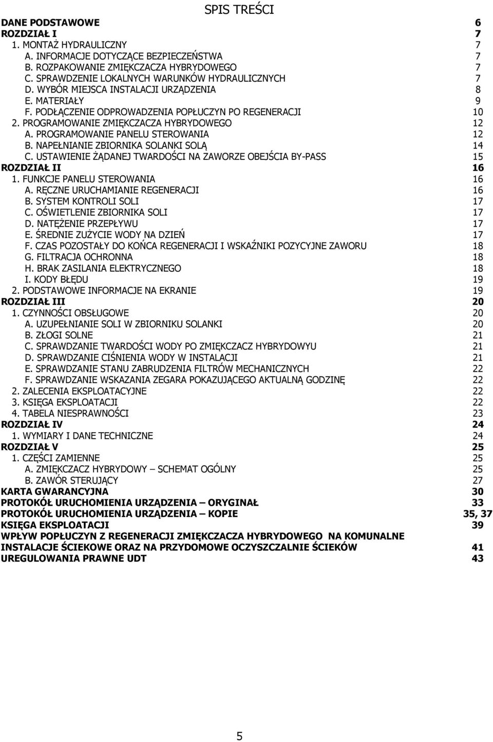 PROGRAMOWANIE ZMIĘKCZACZA HYBRYDOWEGO 12 A. PROGRAMOWANIE PANELU STEROWANIA 12 B. NAPEŁNIANIE ZBIORNIKA SOLANKI SOLĄ 14 C. USTAWIENIE ŻĄDANEJ TWARDOŚCI NA ZAWORZE OBEJŚCIA BY-PASS 15 ROZDZIAŁ II 16 1.