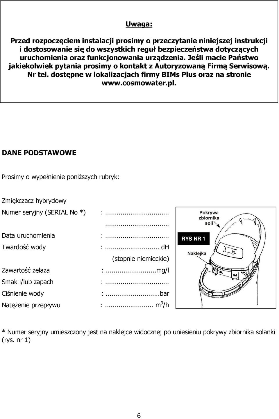 DANE PODSTAWOWE Prosimy o wypełnienie poniższych rubryk: Zmiękczacz hybrydowy Numer seryjny (SERIAL No *) :...... Data uruchomienia :... Twardość wody :.