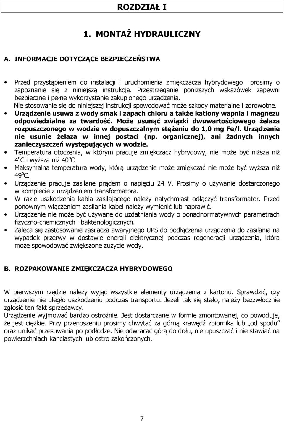 Urządzenie usuwa z wody smak i zapach chloru a także kationy wapnia i magnezu odpowiedzialne za twardość.