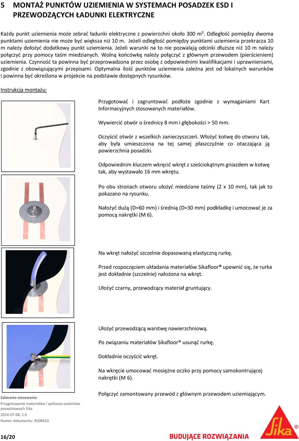 Jeżeli warunki na to nie pozwalają odcinki dłuższe niż 10 m należy połączyć przy pomocy taśm miedzianych. Wolną końcówkę należy połączyć z głównym przewodem (pierścieniem) uziemienia.