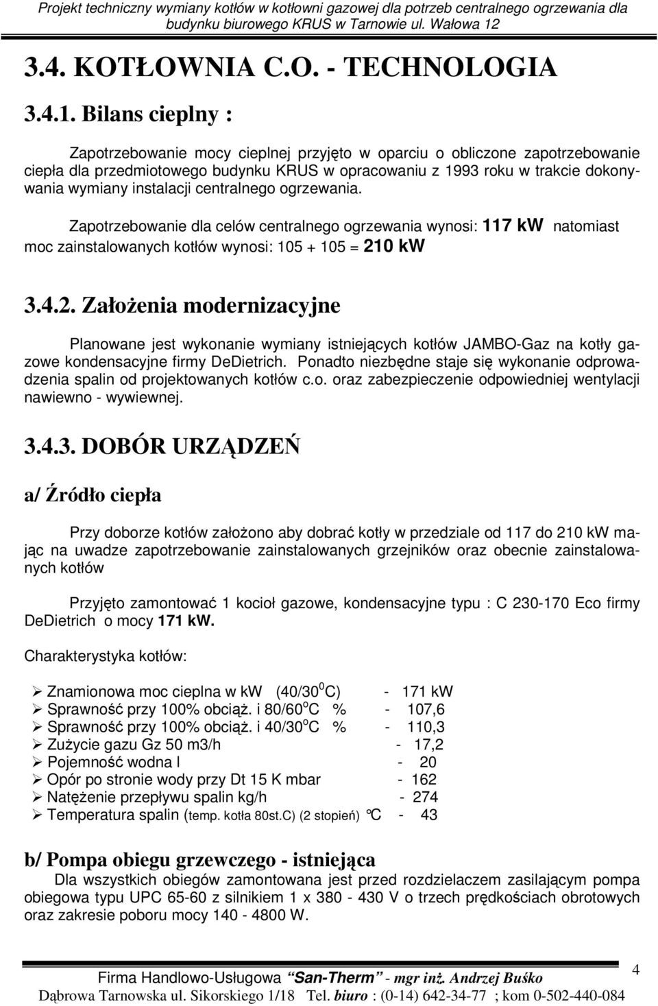 centralnego ogrzewania. Zapotrzebowanie dla celów centralnego ogrzewania wynosi: 117 kw natomiast moc zainstalowanych kotłów wynosi: 105 + 105 = 21