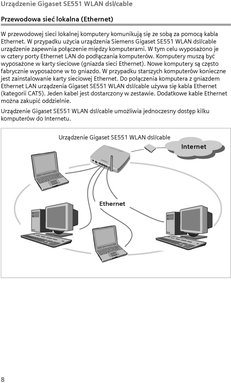 Komputery muszą być wyposażone w karty sieciowe (gniazda sieci Ethernet). Nowe komputery są często fabrycznie wyposażone w to gniazdo.