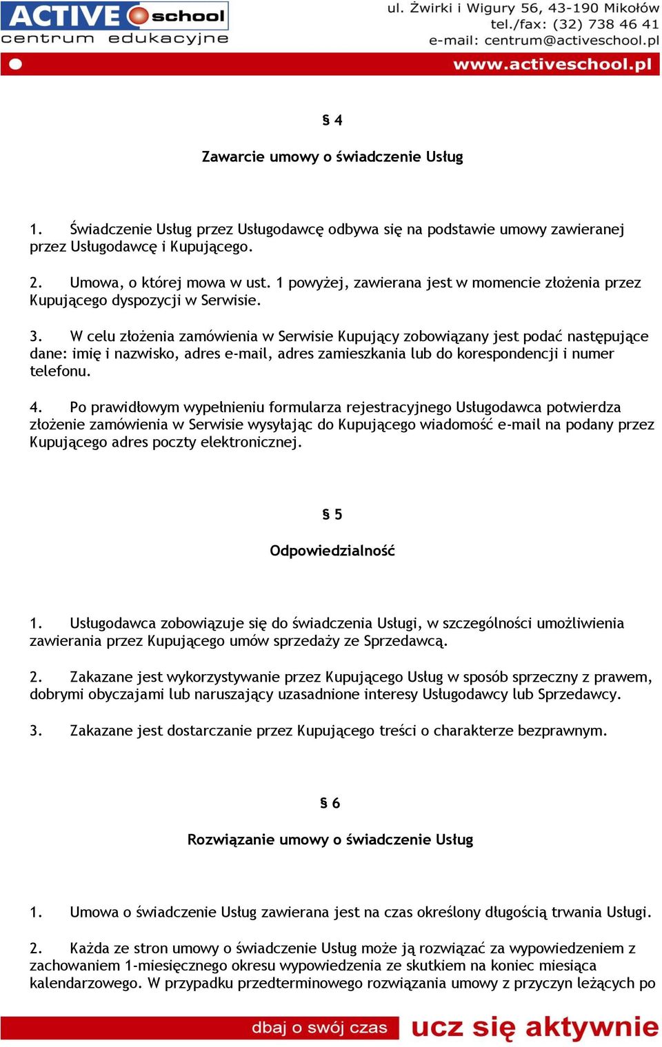 W celu złożenia zamówienia w Serwisie Kupujący zobowiązany jest podać następujące dane: imię i nazwisko, adres e-mail, adres zamieszkania lub do korespondencji i numer telefonu. 4.