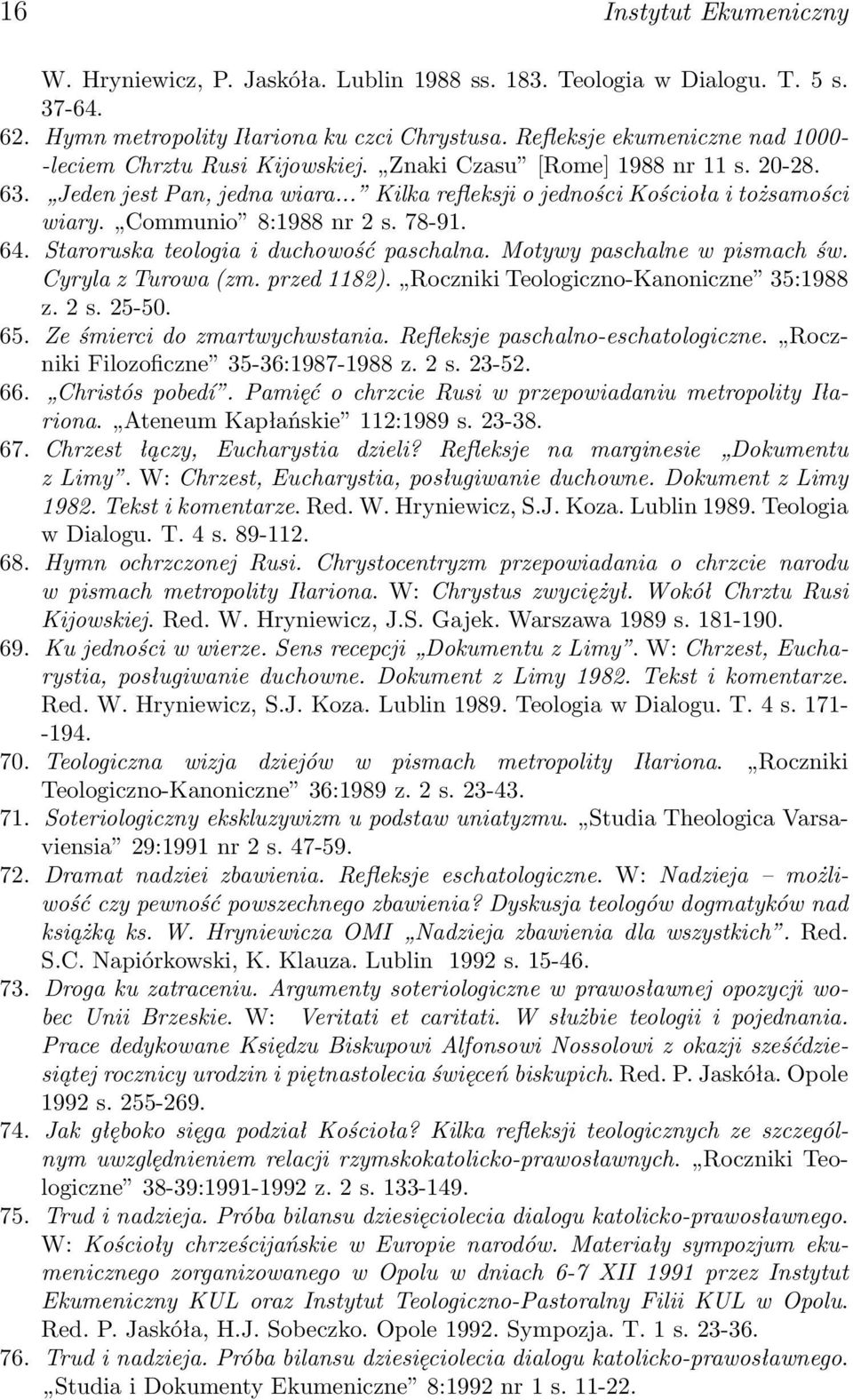 Communio 8:1988 nr 2 s. 78-91. 64. Staroruska teologia i duchowość paschalna. Motywy paschalne w pismach św. Cyryla z Turowa (zm. przed 1182). Roczniki Teologiczno-Kanoniczne 35:1988 z. 2 s. 25-50.