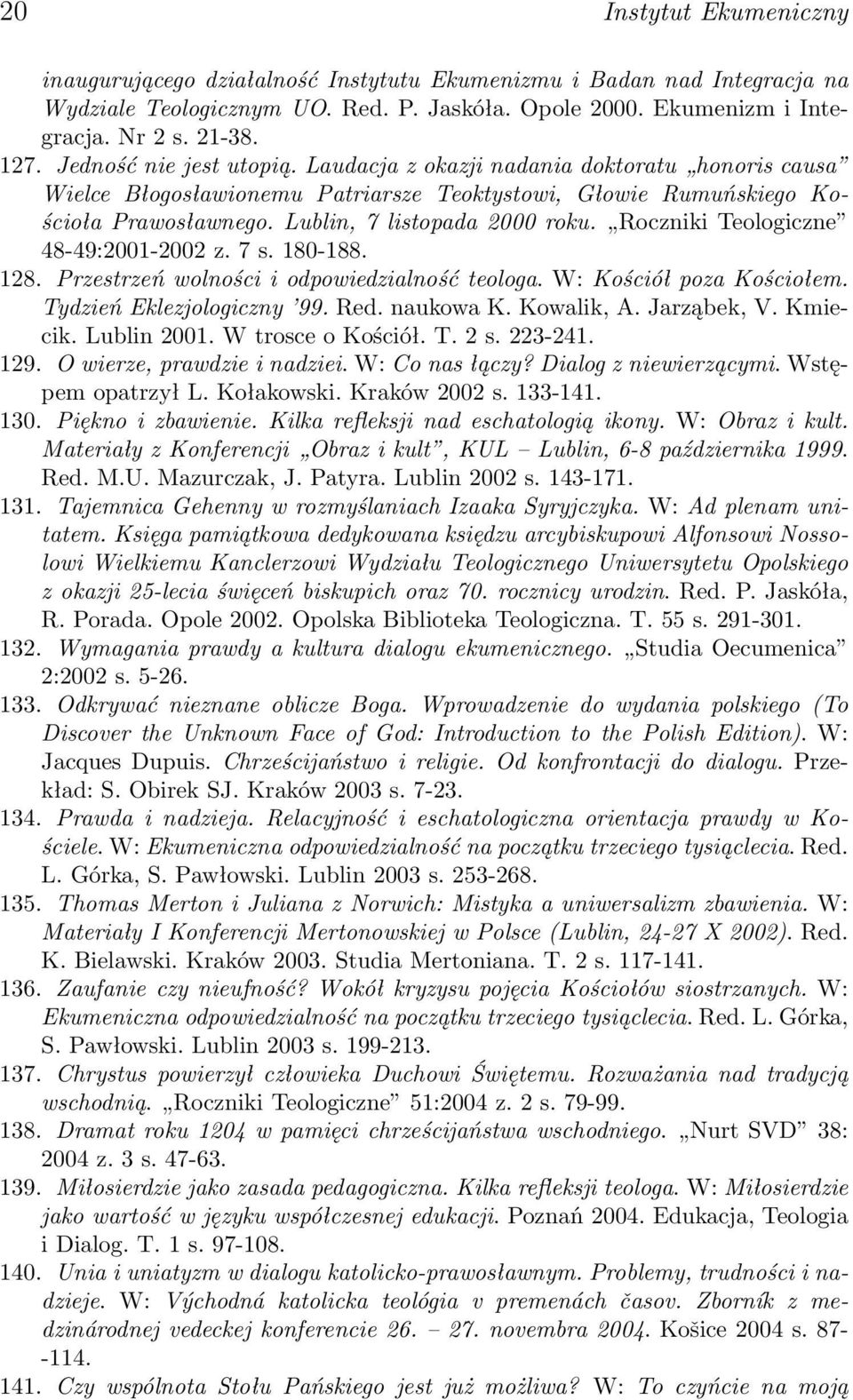 Roczniki Teologiczne 48-49:2001-2002 z. 7 s. 180-188. 128. Przestrzeń wolności i odpowiedzialność teologa. W: Kościół poza Kościołem. Tydzień Eklezjologiczny 99. Red. naukowa K. Kowalik, A.