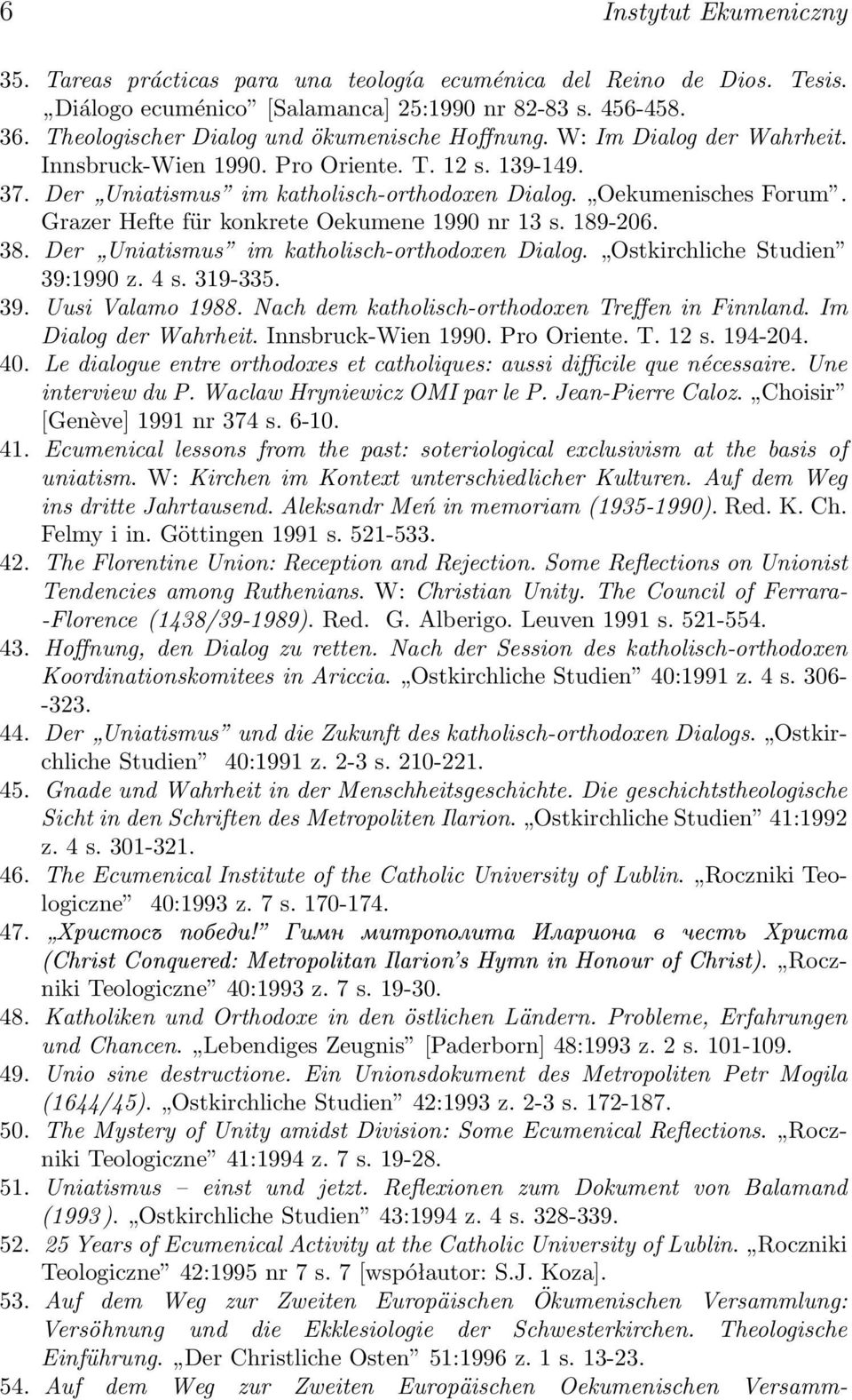 Grazer Hefte für konkrete Oekumene 1990 nr 13 s. 189-206. 38. Der Uniatismus im katholisch-orthodoxen Dialog. Ostkirchliche Studien 39:1990 z. 4 s. 319-335. 39. Uusi Valamo 1988.