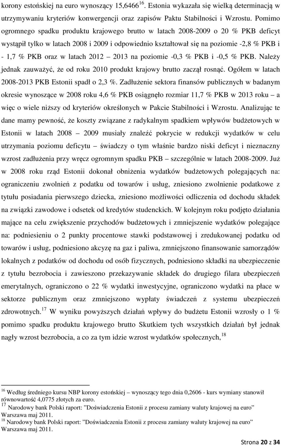 latach 2012 2013 na poziomie -0,3 % PKB i -0,5 % PKB. Należy jednak zauważyć, że od roku 2010 produkt krajowy brutto zaczął rosnąć. Ogółem w latach 2008-2013 PKB Estonii spadł o 2,3 %.