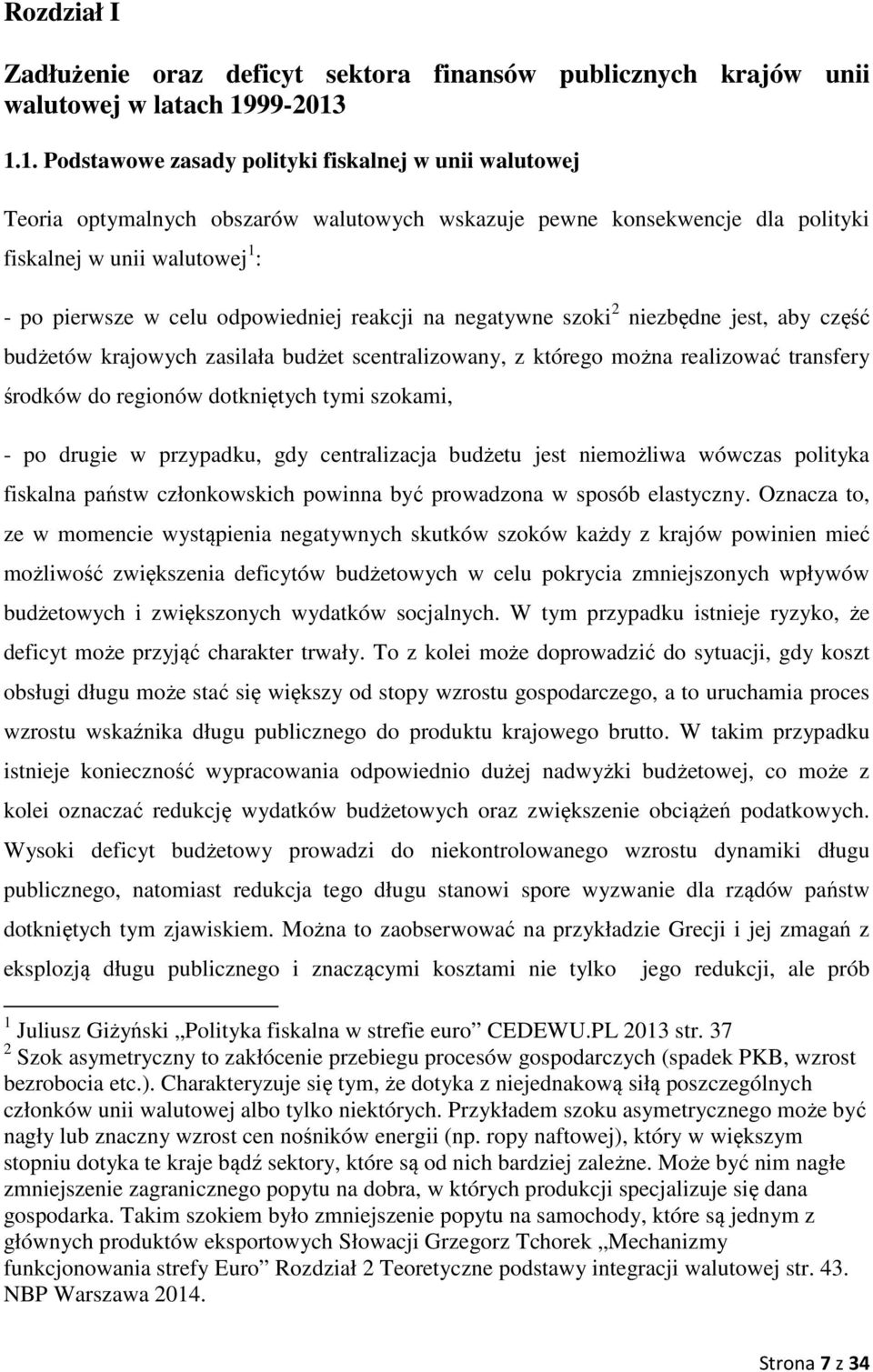 1.1. Podstawowe zasady polityki fiskalnej w unii walutowej Teoria optymalnych obszarów walutowych wskazuje pewne konsekwencje dla polityki fiskalnej w unii walutowej 1 : - po pierwsze w celu