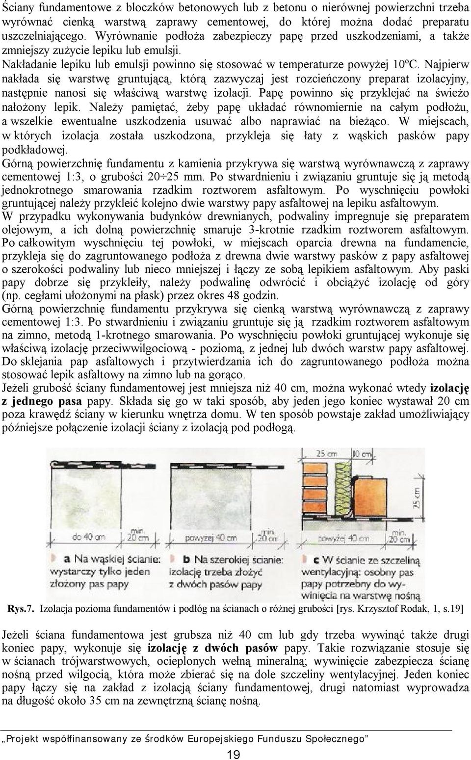 Najpierw nakłada się warstwę gruntującą, którą zazwyczaj jest rozcieńczony preparat izolacyjny, następnie nanosi się właściwą warstwę izolacji. Papę powinno się przyklejać na świeżo nałożony lepik.