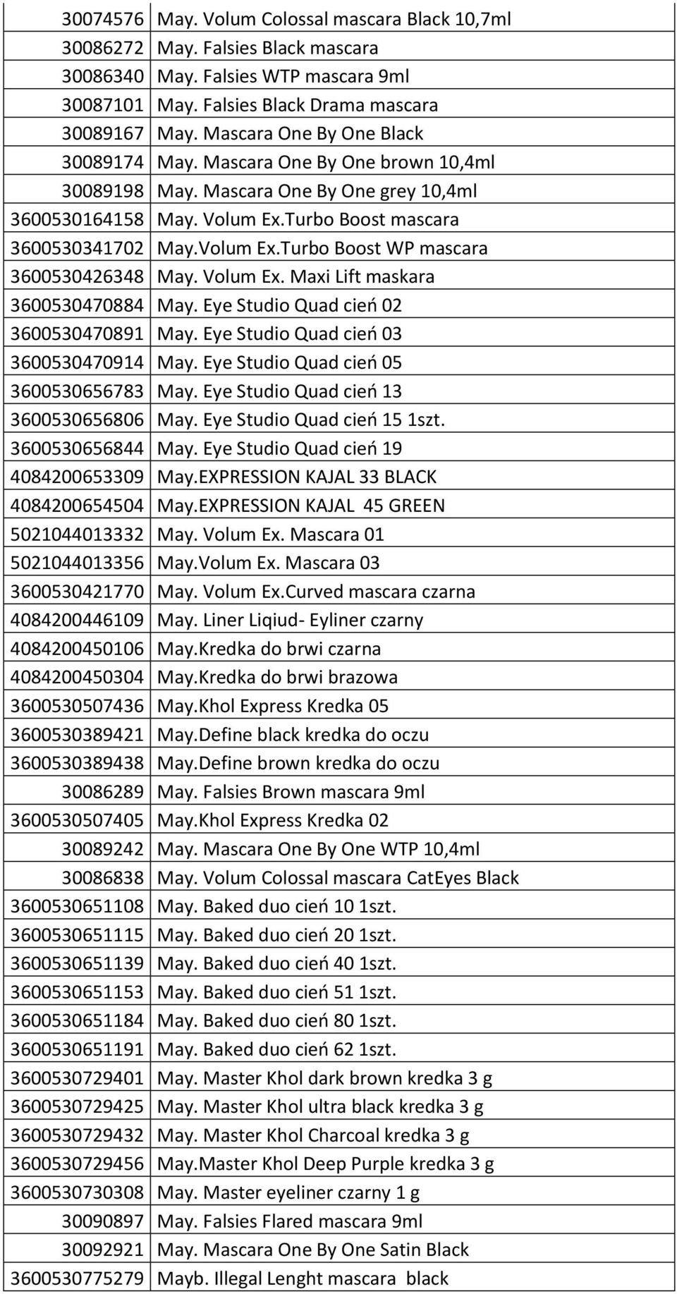 Volum Ex. Maxi Lift maskara 3600530470884 May. Eye Studio Quad cień 02 3600530470891 May. Eye Studio Quad cień 03 3600530470914 May. Eye Studio Quad cień 05 3600530656783 May.