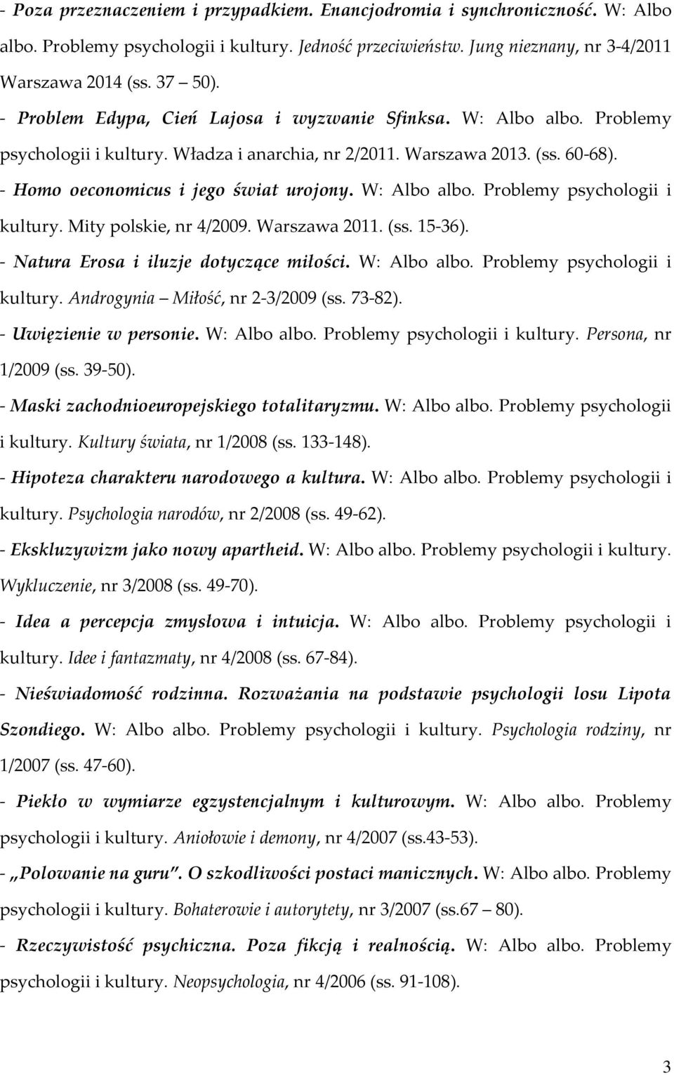 W: Albo albo. Problemy psychologii i kultury. Mity polskie, nr 4/2009. Warszawa 2011. (ss. 15-36). - Natura Erosa i iluzje dotyczące miłości. W: Albo albo. Problemy psychologii i kultury. Androgynia Miłość, nr 2-3/2009 (ss.