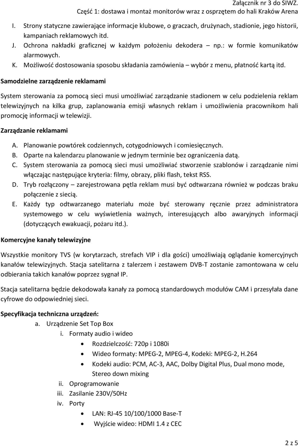 Samodzielne zarządzenie reklamami System sterowania za pomocą sieci musi umożliwiać zarządzanie stadionem w celu podzielenia reklam telewizyjnych na kilka grup, zaplanowania emisji własnych reklam i