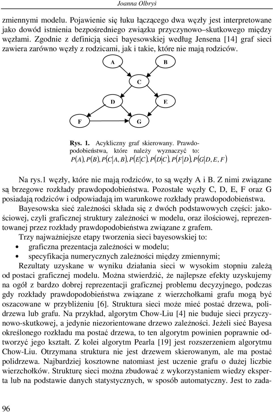 Prawdopodobieńswa, kóre należy wyznaczyć o: P A, P B, P C A, B, P E C, P D C, P F D, P G D, E, F ( ) ( ) ( ) ( ) ( ) ( ) ( ) Na rys.1 węzły, kóre nie mają rodziców, o są węzły A i B.