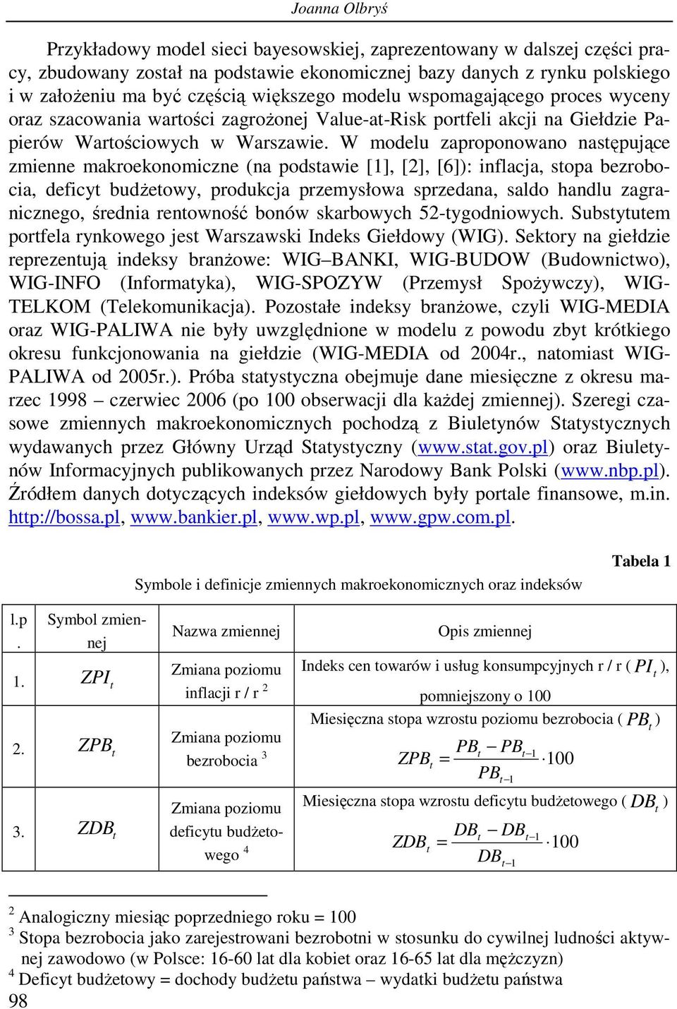 W modelu zaproponowano nasępujące zmienne makroekonomiczne (na podsawie [1], [2], [6]): inflacja, sopa bezrobocia, deficy budżeowy, produkcja przemysłowa sprzedana, saldo handlu zagranicznego,