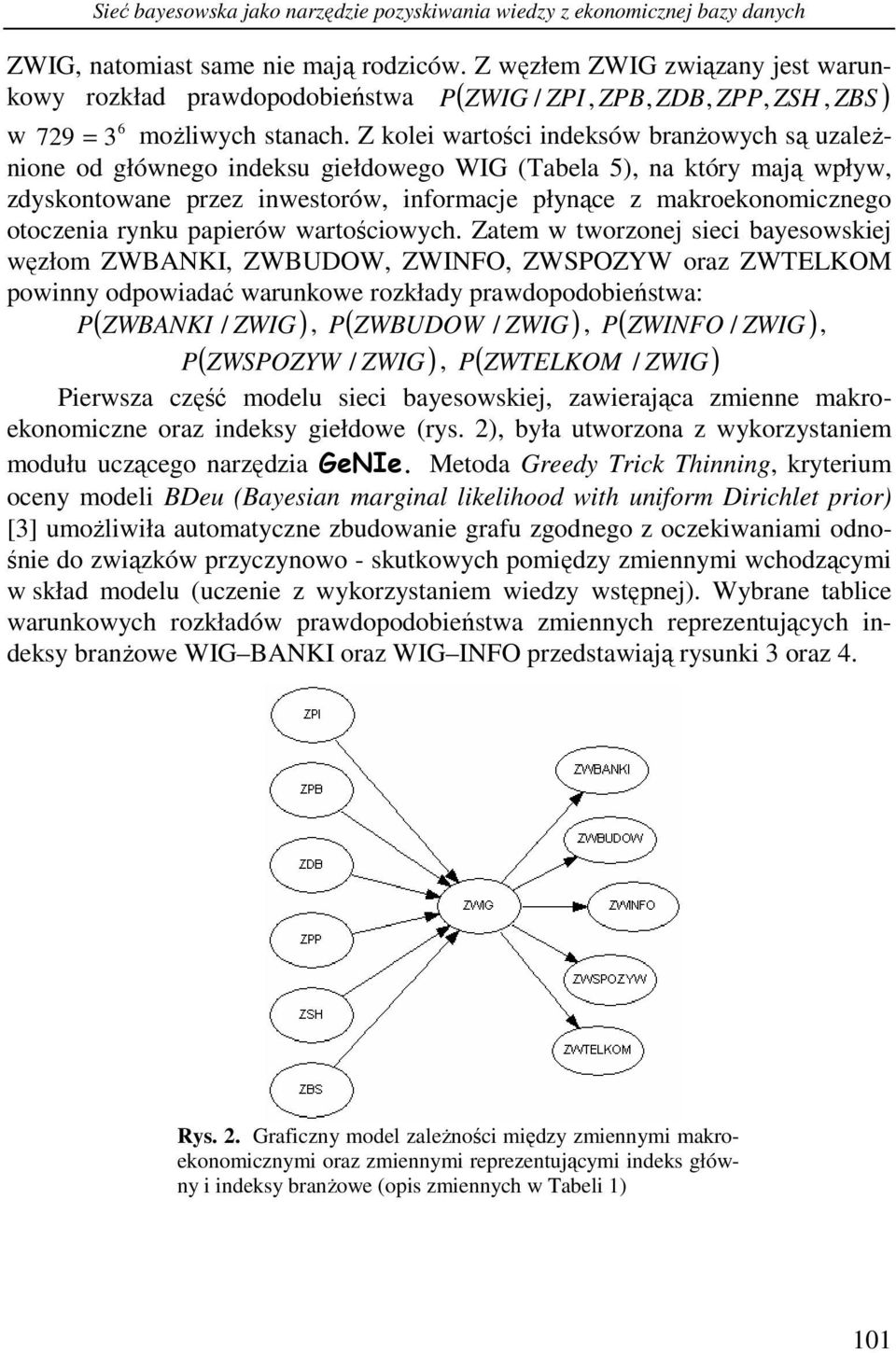 Z kolei warości indeksów branżowych są uzależnione od głównego indeksu giełdowego WIG (Tabela 5), na kóry mają wpływ, zdyskonowane przez inwesorów, informacje płynące z makroekonomicznego ooczenia